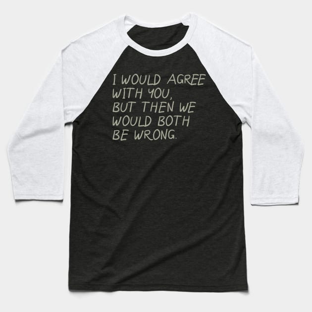 I Would Agree With You, But Then We Would Both Be Wrong Baseball T-Shirt by PeppermintClover